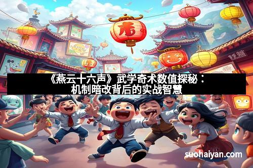 《燕云十六声》武学奇术数值探秘：机制暗改背后的实战智慧