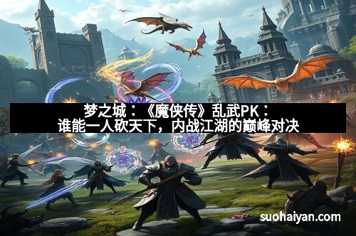 梦之城：《魔侠传》乱武PK：谁能一人砍天下，内战江湖的巅峰对决